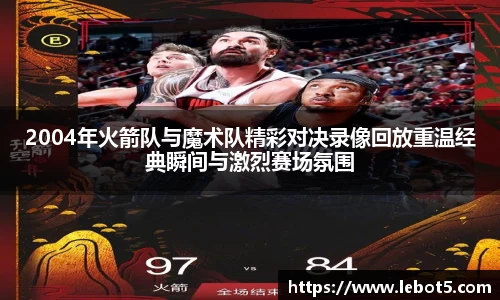 2004年火箭队与魔术队精彩对决录像回放重温经典瞬间与激烈赛场氛围