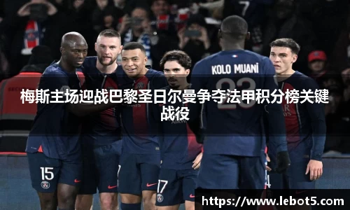 梅斯主场迎战巴黎圣日尔曼争夺法甲积分榜关键战役